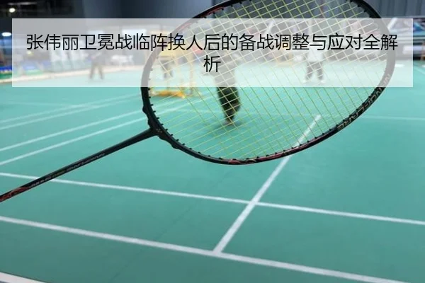 张伟丽卫冕战临阵换人后的备战调整与应对全解析