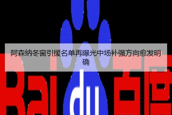 阿森纳冬窗引援名单再曝光中场补强方向愈发明确