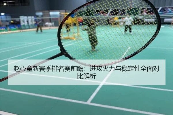 赵心童新赛季排名赛前瞻：进攻火力与稳定性全面对比解析