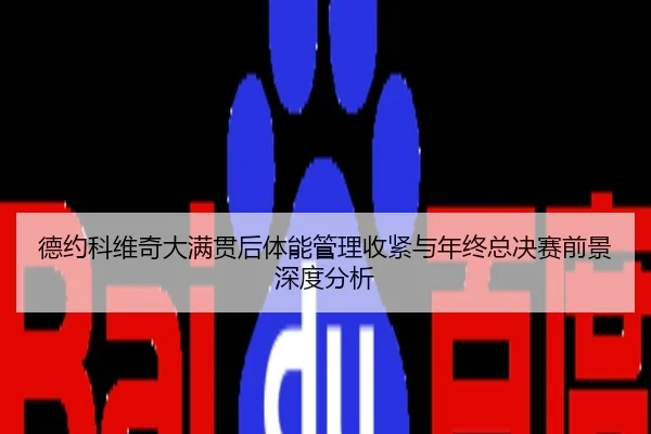 德约科维奇大满贯后体能管理收紧与年终总决赛前景深度分析