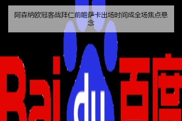 阿森纳欧冠客战拜仁前瞻萨卡出场时间成全场焦点悬念